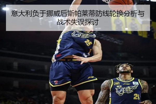 意大利负于挪威后斯帕莱蒂防线轮换分析与战术失误探讨